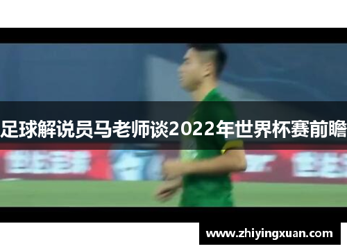 足球解说员马老师谈2022年世界杯赛前瞻